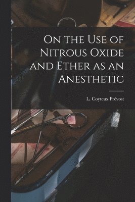 On the Use of Nitrous Oxide and Ether as an Anesthetic [microform] 1