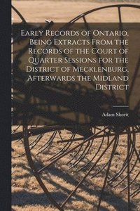 bokomslag Early Records of Ontario, Being Extracts From the Records of the Court of Quarter Sessions for the District of Mecklenburg, Afterwards the Midland District