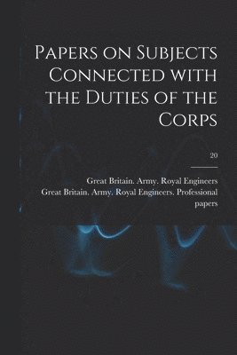 Great Britain Army Royal Engineers - Papers on Subjects Connected With the Duties of the Corps; 20, Häftad