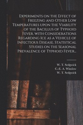 C. -E A. (Charles-Edward Amo Winslow, W. T. (William Thompson) . Sedgwick - Experiments on the Effect of Freezing and Other Low Temperatures Upon the Viability of the Bacillus of Typhoid Fever, With Considerations Regarding Ice as a Vehicle of Infectious Disease. Statistical Studies on the Seasonal Prevalence of Typhoid Fever..., Häftad