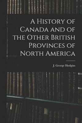 A History of Canada and of the Other British Provinces of North America 1