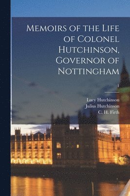Memoirs of the Life of Colonel Hutchinson, Governor of Nottingham; 1 1