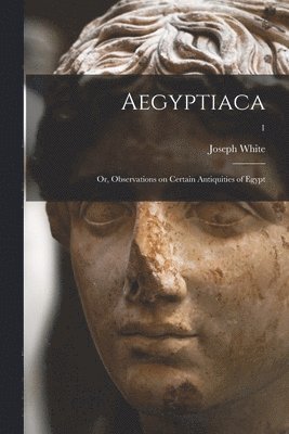 Aegyptiaca; or, Observations on Certain Antiquities of Egypt; 1 1