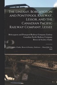 bokomslag The Lindsay, Bobcaygeon and Pontypool Railway, Lessor, and the Canadian Pacific Railway Company, Lessee [microform]