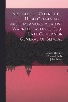 Articles of Charge of High Crimes and Misdemeanors, Against Warren Hastings, Esq., Late Governor General of Bengal 1