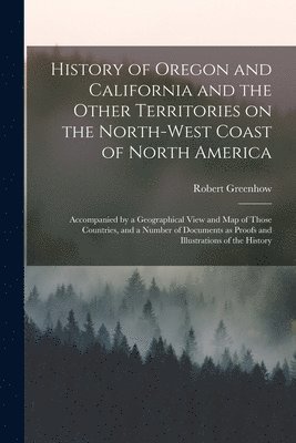 History of Oregon and California and the Other Territories on the North-west Coast of North America [microform]