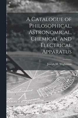 A Catalogue of Philosophical, Astronomical, Chemical and Electrical Apparatus 1