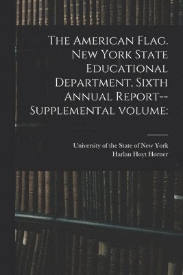 Harlan Hoyt 1878- Horner, University Of The State Of New York - American Flag. New York State Educational Department, Sixth Annual Report--supplemental Volume, Häftad