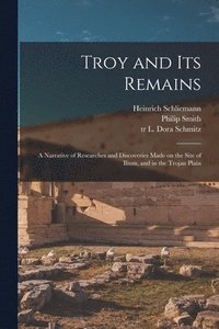 bokomslag Troy and Its Remains [microform]; a Narrative of Researches and Discoveries Made on the Site of Ilium, and in the Trojan Plain