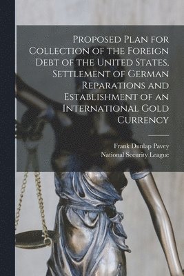 Proposed Plan for Collection of the Foreign Debt of the United States, Settlement of German Reparations and Establishment of an International Gold Currency 1