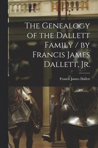 bokomslag The Genealogy of the Dallett Family / by Francis James Dallett, Jr.