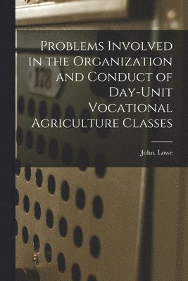 John Lowe - Problems Involved in the Organization and Conduct of Day-unit Vocational Agriculture Classes, Häftad