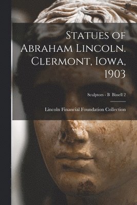 Statues of Abraham Lincoln. Clermont, Iowa, 1903; Sculptors - B Bissell 2 1