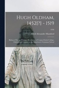 bokomslag Hugh Oldham, 1452[?] - 1519: Bishop of Exeter, Principal Benefactor of Corpus Christi College, Oxford, and Founder of the Manchester Grammar School