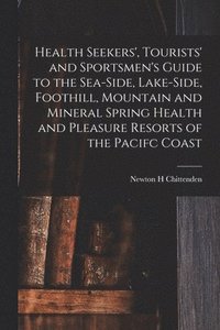 bokomslag Health Seekers', Tourists' and Sportsmen's Guide to the Sea-side, Lake-side, Foothill, Mountain and Mineral Spring Health and Pleasure Resorts of the Pacifc Coast