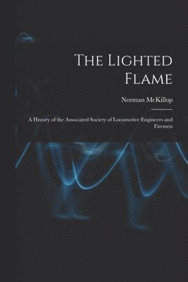 The Lighted Flame: a History of the Associated Society of Locomotive Engineers and Firemen 1