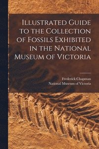 bokomslag Illustrated Guide to the Collection of Fossils Exhibited in the National Museum of Victoria