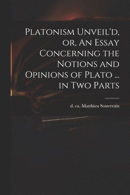 bokomslag Platonism Unveil'd, or, An Essay Concerning the Notions and Opinions of Plato ... in Two Parts