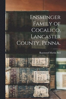 Ensminger Family of Cocalico, Lancaster County, Penna. 1