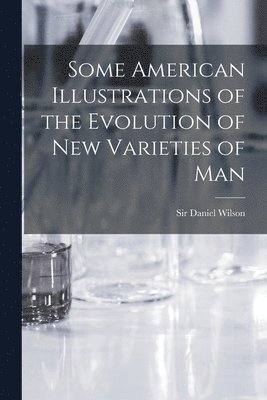 Daniel Wilson - Some American Illustrations of the Evolution of New Varieties of Man [microform], Häftad