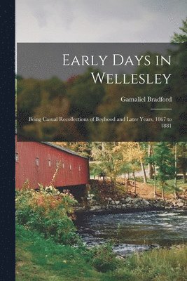 Early Days in Wellesley: Being Casual Recollections of Boyhood and Later Years, 1867 to 1881 1