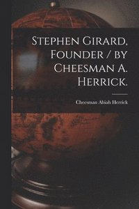 bokomslag Stephen Girard, Founder / by Cheesman A. Herrick.