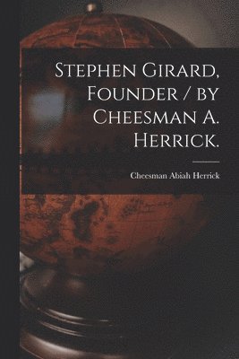 bokomslag Stephen Girard, Founder / by Cheesman A. Herrick.