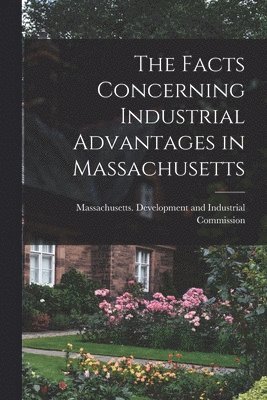 The Facts Concerning Industrial Advantages in Massachusetts 1