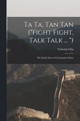 Ta Ta, Tan Tan ('Fight Fight, Talk Talk ... '): the Inside Story of Communist China 1
