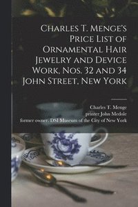 bokomslag Charles T. Menge's Price List of Ornamental Hair Jewelry and Device Work, Nos. 32 and 34 John Street, New York