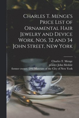Charles T. Menge's Price List of Ornamental Hair Jewelry and Device Work, Nos. 32 and 34 John Street, New York 1