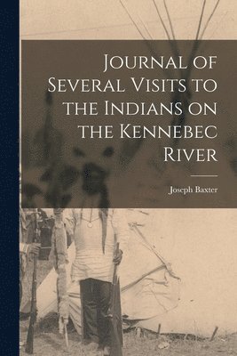 Joseph 1676-1745 Baxter, Joseph Baxter - Journal of Several Visits to the Indians on the Kennebec River [microform], Häftad