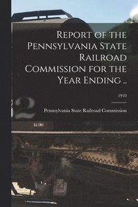bokomslag Report of the Pennsylvania State Railroad Commission for the Year Ending ..; 1910