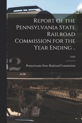 Pennsylvania State Railroad Commission - Report of the Pennsylvania State Railroad Commission for the Year Ending ..; 1910, Häftad