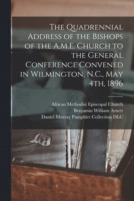Benjamin William 1838-1906 Arnett, Benjamin William Arnett, African Methodist Episcopal Church, Daniel Murray Pamphlet Collection (Li - Quadrennial Address of the Bishops of the A.M.E. Church to the General Conference Convened in Wilmington, N.C., May 4th, 1896, Häftad