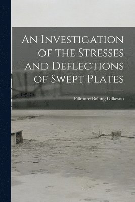 Fillmore Bolling Gilkeson - An Investigation of the Stresses and Deflections of Swept Plates, Häftad