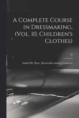 A Complete Course in Dressmaking, (Vol. 10, Children's Clothes); 10 1