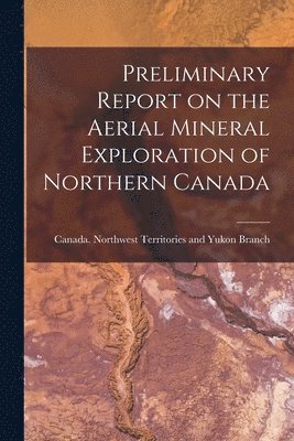 Preliminary Report on the Aerial Mineral Exploration of Northern Canada 1