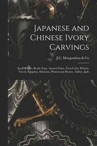 bokomslag Japanese and Chinese Ivory Carvings: Snuff-bottles, Beads, Fans, Ancient Glass, Tera-cotta, Pottery; Greek, Egyptian, Sidonian, Phoenecian Bronze, Amb