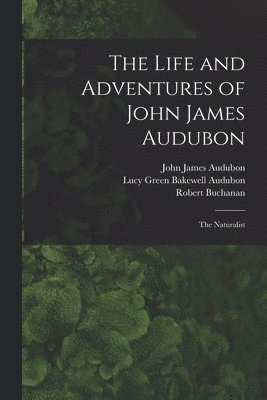 John James 1785-1851 Audubon, Robert 1841-1901 Buchanan, John James Audubon, Robert Buchanan, Lucy Green Bakewell Audubon - Life and Adventures of John James Audubon [microform], Häftad