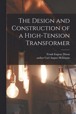 Frank Eugene Dixon - Design and Construction of a High-tension Transformer, Häftad