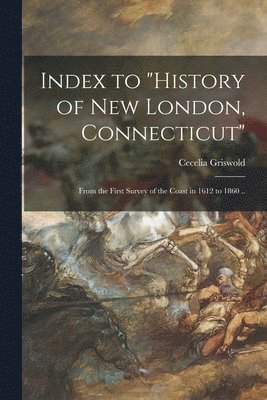 bokomslag Index to 'History of New London, Connecticut': From the First Survey of the Coast in 1612 to 1860 ..