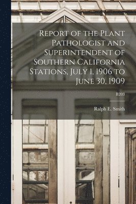 Report of the Plant Pathologist and Superintendent of Southern California Stations, July 1, 1906 to June 30, 1909; B203 1