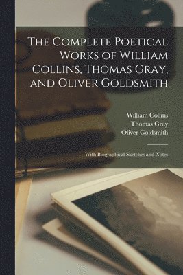 The Complete Poetical Works of William Collins, Thomas Gray, and Oliver Goldsmith 1