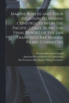 Marine Borers and Their Relation to Marine Construction on the Pacific Coast, Being the Final Report of the San Francisco Bay Marine Piling Committee 1