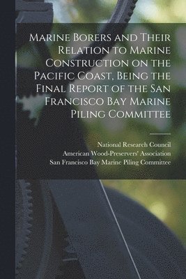 Marine Borers and Their Relation to Marine Construction on the Pacific Coast, Being the Final Report of the San Francisco Bay Marine Piling Committee, Häftad