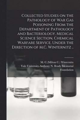 Collected Studies on the Pathology of War Gas Poisoning From the Department of Pathology and Bacteriology, Medical Science Section, Chemical Warfare Service, Under the Direction of M.C. Winternitz .. 1