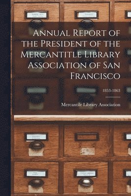 Annual Report of the President of the Mercantitle Library Association of San Francisco; 1853-1863 1