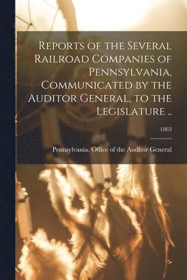 Reports of the Several Railroad Companies of Pennsylvania, Communicated by the Auditor General, to the Legislature ..; 1863 1