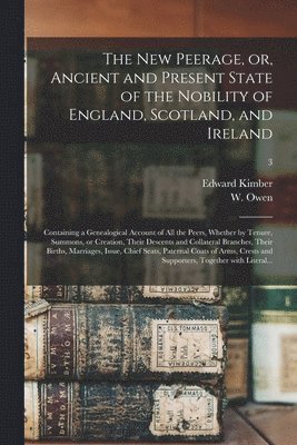 Edward 1719-1769 Kimber, Edward Kimber, W. (William) D. Owen - The New Peerage, or, Ancient and Present State of the Nobility of England, Scotland, and Ireland: Containing a Genealogical Account of All the Peers,, Häftad